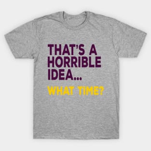 That's A Horrible Idea ... What Time? T-Shirt